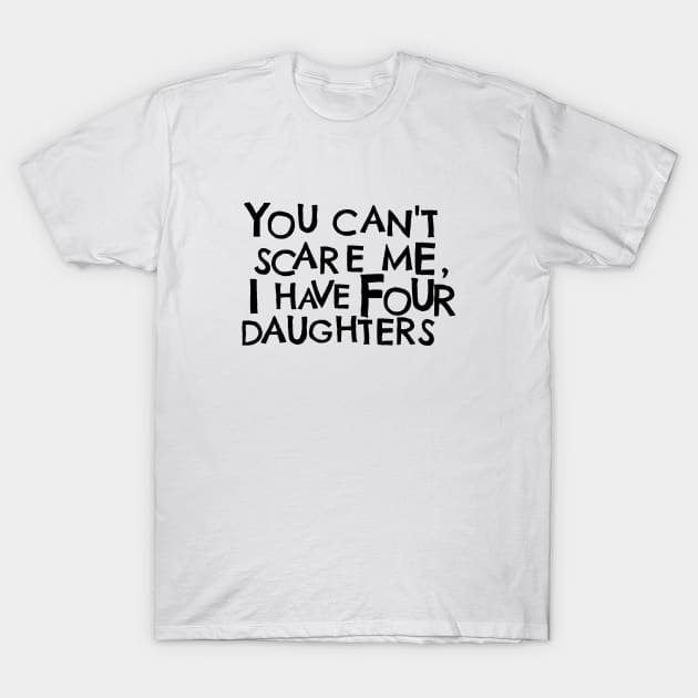 You Cant Scare Me, I have Four Daughters T-Shirt by PhraseAndPhrase